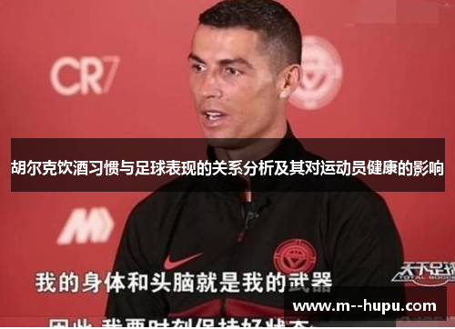 胡尔克饮酒习惯与足球表现的关系分析及其对运动员健康的影响 胡尔克饮酒习惯与足球表现的关系分析及其对运动员健康的影响