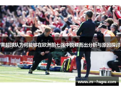英超球队为何能够在欧洲前七强中脱颖而出分析与原因探讨