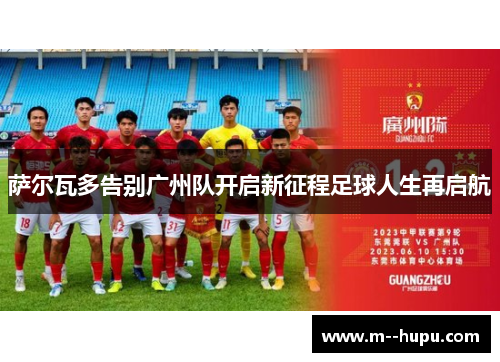 萨尔瓦多告别广州队开启新征程足球人生再启航