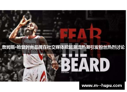 詹姆斯·哈登时尚品牌在社交媒体掀起潮流热潮引发粉丝热烈讨论