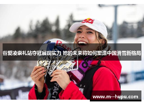 谷爱凌崇礼站夺冠展现实力 她的未来将如何塑造中国滑雪新格局 谷爱凌崇礼站夺冠展现实力 她的未来将如何塑造中国滑雪新格局