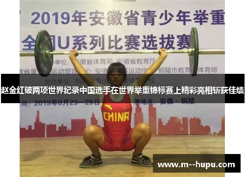 赵金红破两项世界纪录中国选手在世界举重锦标赛上精彩亮相斩获佳绩
