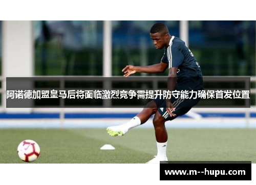 阿诺德加盟皇马后将面临激烈竞争需提升防守能力确保首发位置