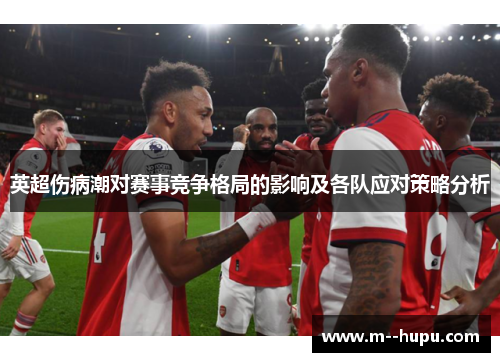 英超伤病潮对赛事竞争格局的影响及各队应对策略分析 英超伤病潮对赛事竞争格局的影响及各队应对策略分析