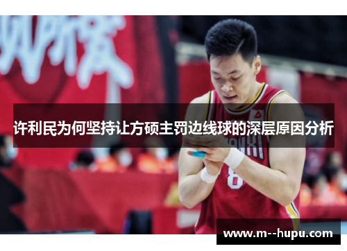 许利民为何坚持让方硕主罚边线球的深层原因分析
