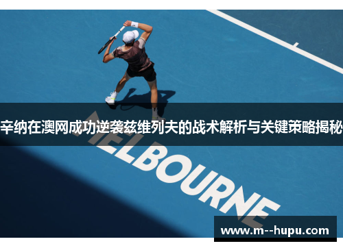辛纳在澳网成功逆袭兹维列夫的战术解析与关键策略揭秘