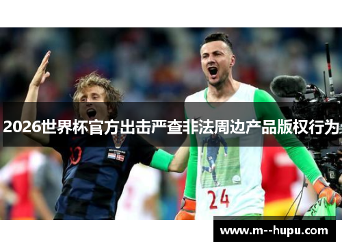 2026世界杯官方出击严查非法周边产品版权行为