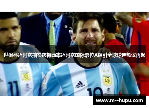 世俱杯迈阿密抽签夜梅西率迈阿密国际落位A组引全球球迷热议再起