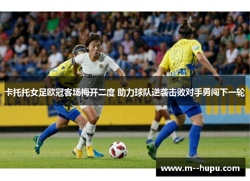 卡托托女足欧冠客场梅开二度 助力球队逆袭击败对手勇闯下一轮