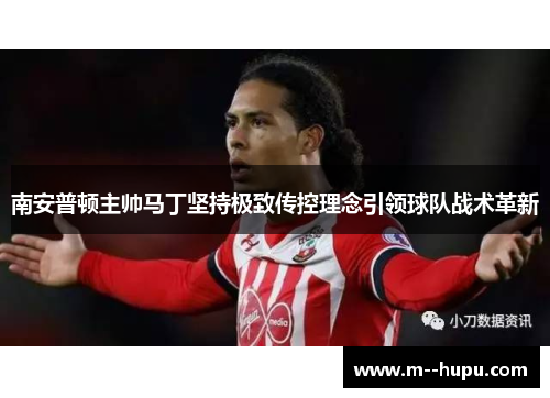 南安普顿主帅马丁坚持极致传控理念引领球队战术革新