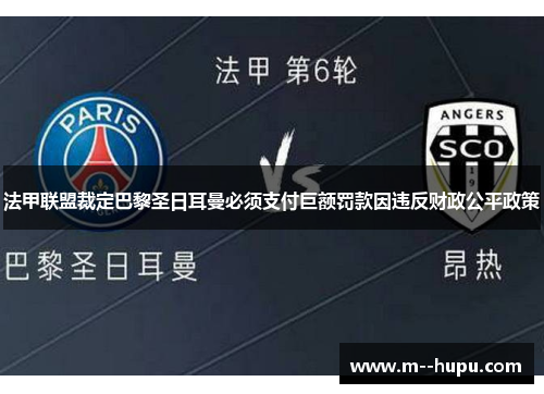 法甲联盟裁定巴黎圣日耳曼必须支付巨额罚款因违反财政公平政策