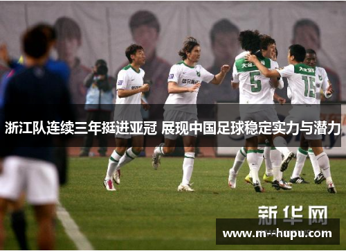 浙江队连续三年挺进亚冠 展现中国足球稳定实力与潜力