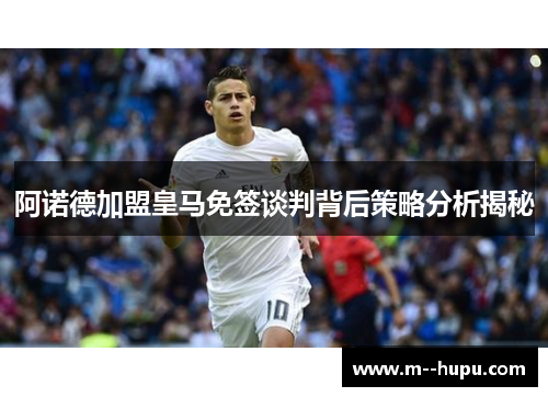 阿诺德加盟皇马免签谈判背后策略分析揭秘