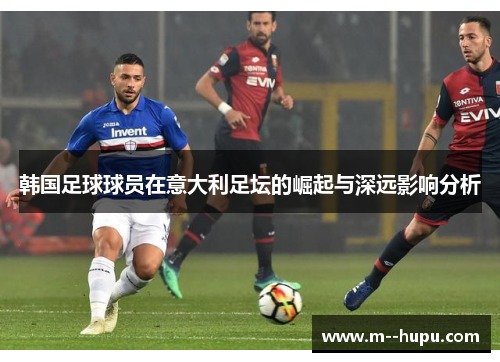 韩国足球球员在意大利足坛的崛起与深远影响分析