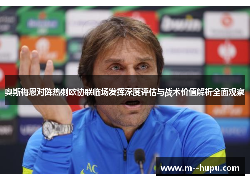 奥斯梅恩对阵热刺欧协联临场发挥深度评估与战术价值解析全面观察