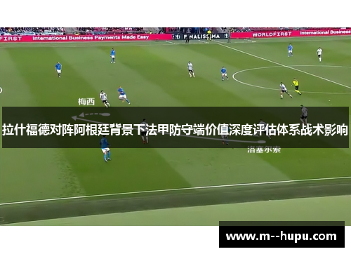 拉什福德对阵阿根廷背景下法甲防守端价值深度评估体系战术影响