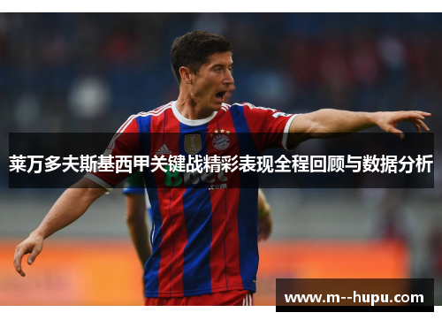 莱万多夫斯基西甲关键战精彩表现全程回顾与数据分析