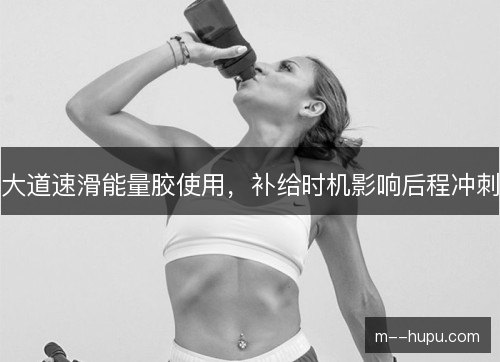 大道速滑能量胶使用，补给时机影响后程冲刺