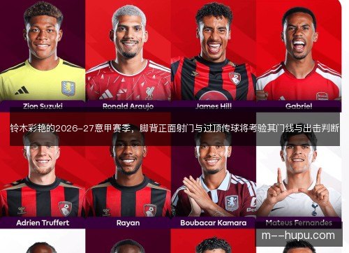 铃木彩艳的2026-27意甲赛季，脚背正面射门与过顶传球将考验其门线与出击判断